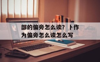 部的偏旁怎么读？卜作为偏旁怎么读怎么写