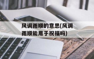 风调雨顺的意思(风调雨顺能用于祝福吗)