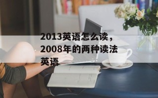 2013英语怎么读，2008年的两种读法英语