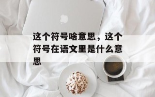 这个符号啥意思，这个符号在语文里是什么意思