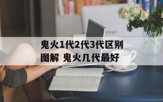 鬼火1代2代3代区别图解 鬼火几代最好