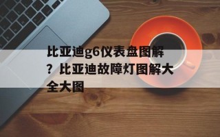 比亚迪g6仪表盘图解？比亚迪故障灯图解大全大图
