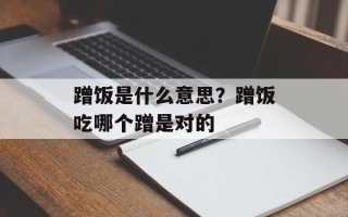 蹭饭是什么意思？蹭饭吃哪个蹭是对的