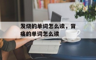 发烧的单词怎么读，背痛的单词怎么读