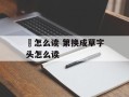 苐怎么读 第换成草字头怎么读