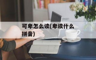 可卑怎么读(卑读什么拼音)