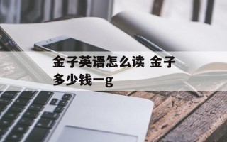 金子英语怎么读 金子多少钱一g