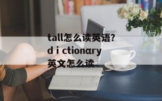 tall怎么读英语？dⅰctionαry英文怎么读