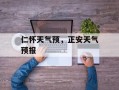 仁怀天气预，正安天气预报