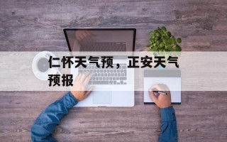仁怀天气预，正安天气预报