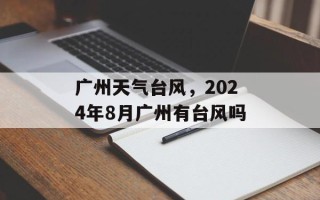 广州天气台风，2024年8月广州有台风吗