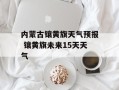 内蒙古镶黄旗天气预报 镶黄旗未来15天天气