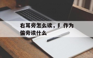 右耳旁怎么读，阝作为偏旁读什么