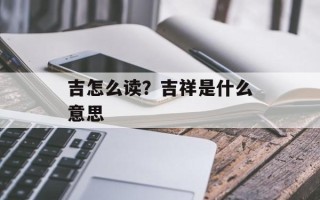 吉怎么读？吉祥是什么意思