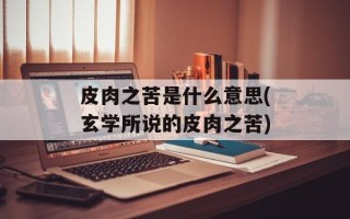 皮肉之苦是什么意思(玄学所说的皮肉之苦)