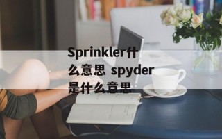 Sprinkler什么意思 spyder是什么意思