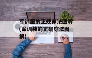 军训服的正规穿法图解(军训装的正确穿法图解)