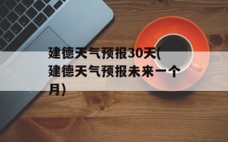 建德天气预报30天(建德天气预报未来一个月)