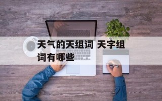 天气的天组词 天字组词有哪些