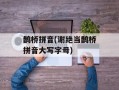 鹊桥拼音(谢绝当鹊桥拼音大写字母)