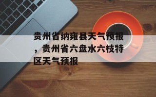 贵州省纳雍县天气预报，贵州省六盘水六枝特区天气预报