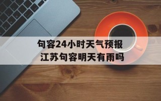 句容24小时天气预报 江苏句容明天有雨吗