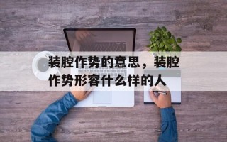 装腔作势的意思，装腔作势形容什么样的人