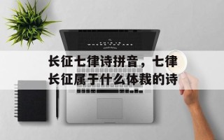 长征七律诗拼音，七律长征属于什么体裁的诗