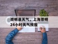 崇明县天气，上海崇明24小时天气预报