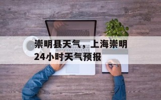 崇明县天气，上海崇明24小时天气预报