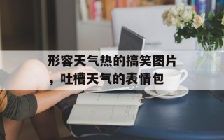 形容天气热的搞笑图片，吐槽天气的表情包