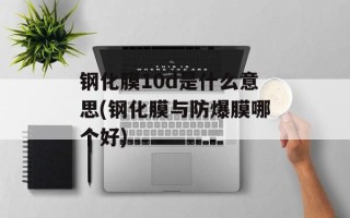 钢化膜10d是什么意思(钢化膜与防爆膜哪个好)
