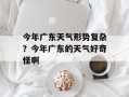 今年广东天气形势复杂？今年广东的天气好奇怪啊