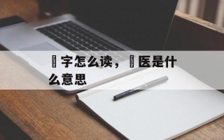 炁字怎么读，炁医是什么意思