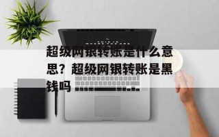超级网银转账是什么意思？超级网银转账是黑钱吗
