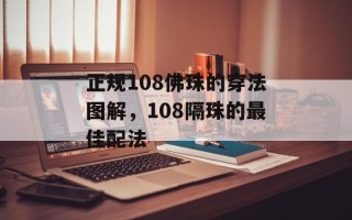 正规108佛珠的穿法图解，108隔珠的最佳配法