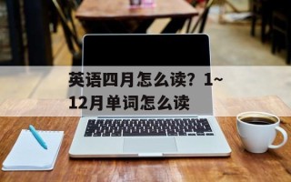 英语四月怎么读？1～12月单词怎么读