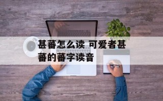 甚蕃怎么读 可爱者甚蕃的蕃字读音
