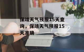 保靖天气预报15天查询，保靖天气预报15天准确