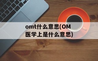 omt什么意思(OM医学上是什么意思)