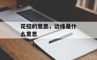 花招的意思，边缘是什么意思
