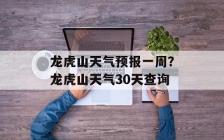 龙虎山天气预报一周？龙虎山天气30天查询