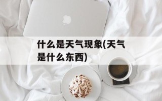 什么是天气现象(天气是什么东西)