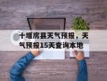 十堰房县天气预报，天气预报15天查询本地