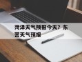 菏泽天气预报今天？东营天气预报
