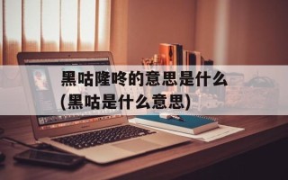 黑咕隆咚的意思是什么(黑咕是什么意思)