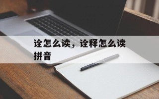 诠怎么读，诠释怎么读拼音