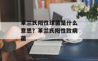 革兰氏阳性球菌是什么意思？革兰氏阳性致病菌