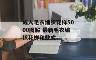 成人毛衣编织花样5000图解 最新毛衣编织花样和款式