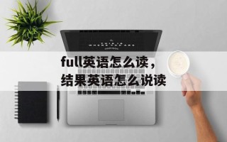 full英语怎么读，结果英语怎么说读